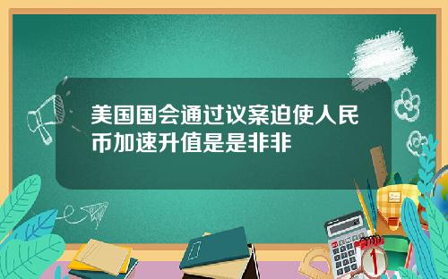 美国国会通过议案迫使人民币加速升值是是非非