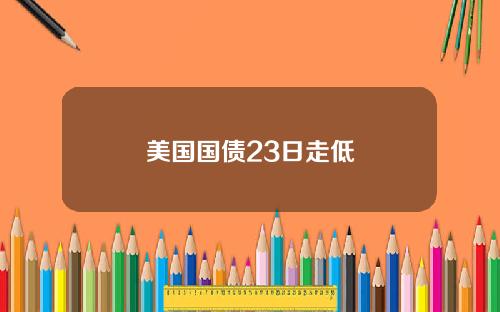 美国国债23日走低