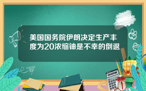 美国国务院伊朗决定生产丰度为20浓缩铀是不幸的倒退