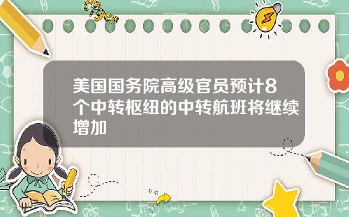 美国国务院高级官员预计8个中转枢纽的中转航班将继续增加