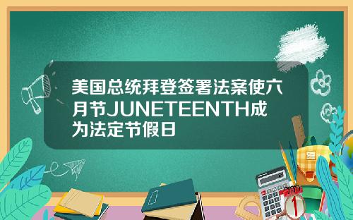 美国总统拜登签署法案使六月节JUNETEENTH成为法定节假日