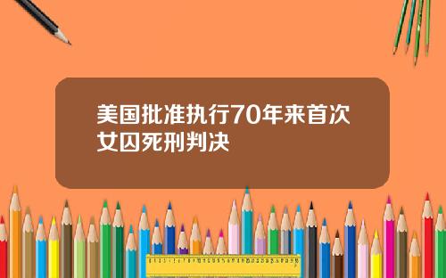 美国批准执行70年来首次女囚死刑判决