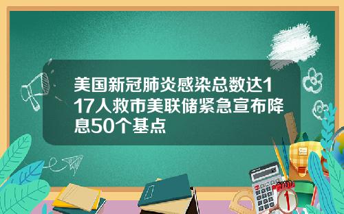 美国新冠肺炎感染总数达117人救市美联储紧急宣布降息50个基点