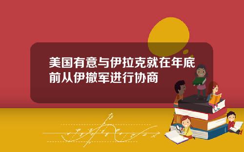 美国有意与伊拉克就在年底前从伊撤军进行协商