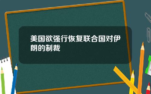 美国欲强行恢复联合国对伊朗的制裁