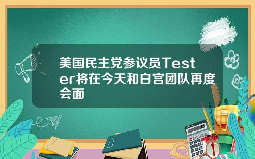 美国民主党参议员Tester将在今天和白宫团队再度会面