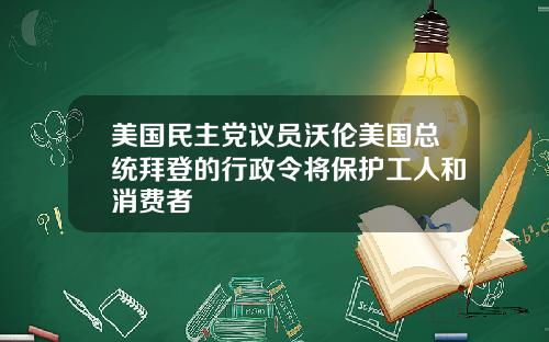 美国民主党议员沃伦美国总统拜登的行政令将保护工人和消费者