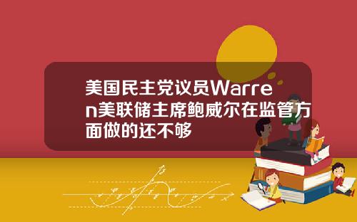 美国民主党议员Warren美联储主席鲍威尔在监管方面做的还不够