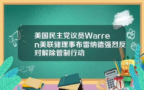 美国民主党议员Warren美联储理事布雷纳德强烈反对解除管制行动