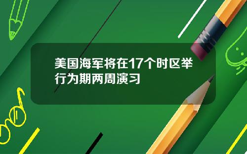 美国海军将在17个时区举行为期两周演习