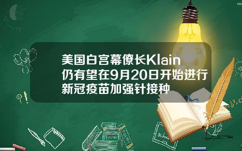 美国白宫幕僚长Klain仍有望在9月20日开始进行新冠疫苗加强针接种