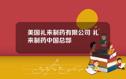 美国礼来制药有限公司 礼来制药中国总部