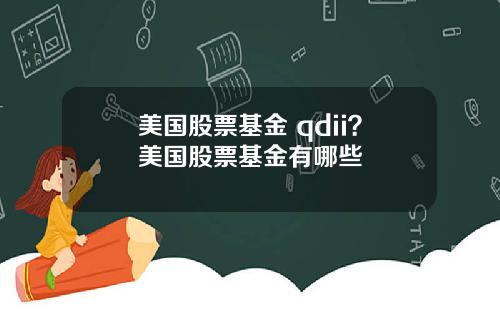 美国股票基金 qdii？美国股票基金有哪些