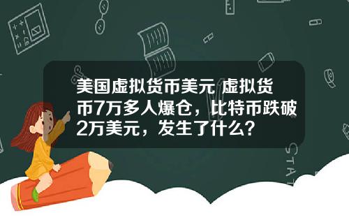 美国虚拟货币美元 虚拟货币7万多人爆仓，比特币跌破2万美元，发生了什么？