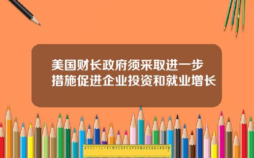 美国财长政府须采取进一步措施促进企业投资和就业增长