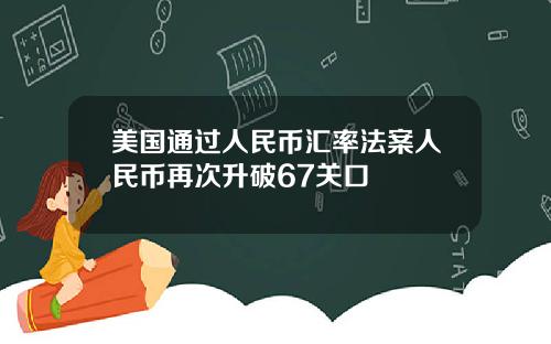 美国通过人民币汇率法案人民币再次升破67关口