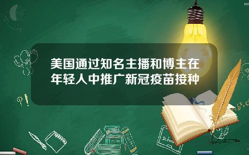 美国通过知名主播和博主在年轻人中推广新冠疫苗接种