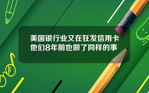 美国银行业又在狂发信用卡他们8年前也做了同样的事