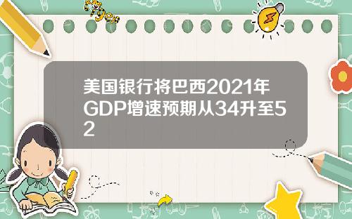 美国银行将巴西2021年GDP增速预期从34升至52