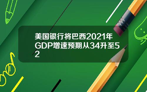 美国银行将巴西2021年GDP增速预期从34升至52