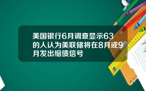 美国银行6月调查显示63的人认为美联储将在8月或9月发出缩债信号