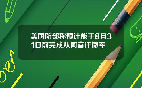 美国防部称预计能于8月31日前完成从阿富汗撤军