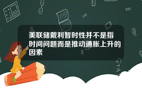 美联储戴利暂时性并不是指时间问题而是推动通胀上升的因素