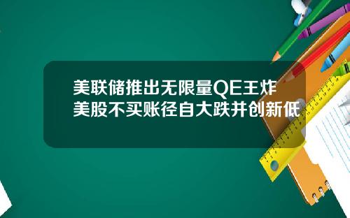 美联储推出无限量QE王炸美股不买账径自大跌并创新低