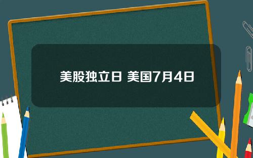 美股独立日 美国7月4日