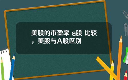 美股的市盈率 a股 比较，美股与A股区别