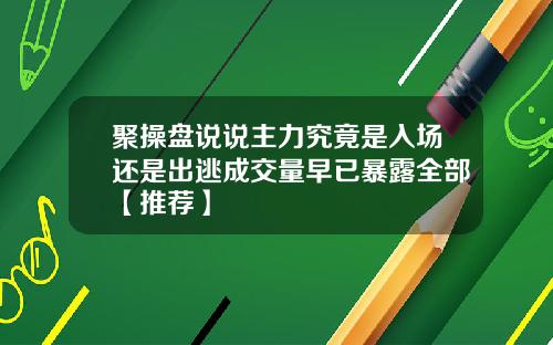 聚操盘说说主力究竟是入场还是出逃成交量早已暴露全部【推荐】