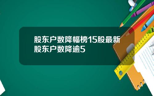 股东户数降幅榜15股最新股东户数降逾5