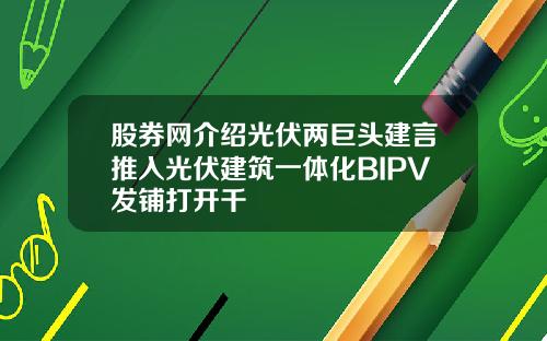 股券网介绍光伏两巨头建言推入光伏建筑一体化BIPV发铺打开千