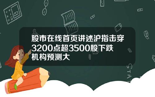 股市在线首页讲述沪指击穿3200点超3500股下跌机构预测大