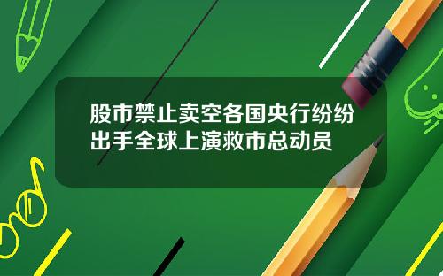 股市禁止卖空各国央行纷纷出手全球上演救市总动员