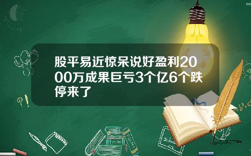 股平易近惊呆说好盈利2000万成果巨亏3个亿6个跌停来了