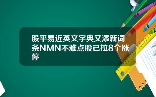 股平易近英文字典又添新词条NMN不雅点股已拉8个涨停