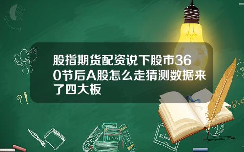 股指期货配资说下股市360节后A股怎么走猜测数据来了四大板