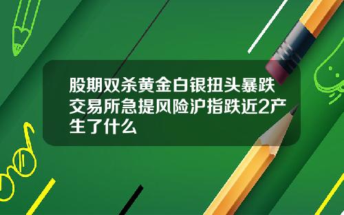 股期双杀黄金白银扭头暴跌交易所急提风险沪指跌近2产生了什么