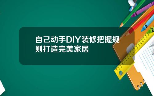 自己动手DIY装修把握规则打造完美家居