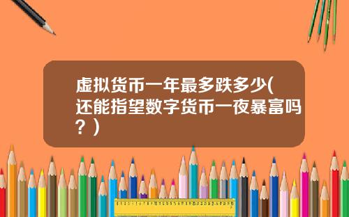 虚拟货币一年最多跌多少(还能指望数字货币一夜暴富吗？)