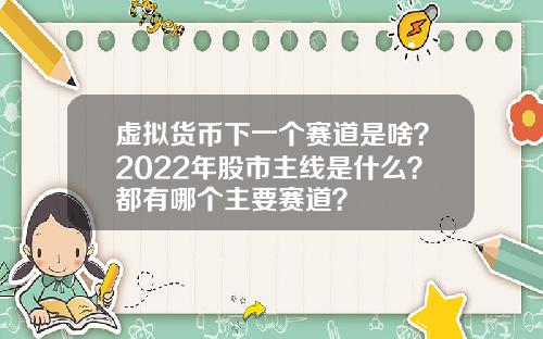 虚拟货币下一个赛道是啥？2022年股市主线是什么？都有哪个主要赛道？