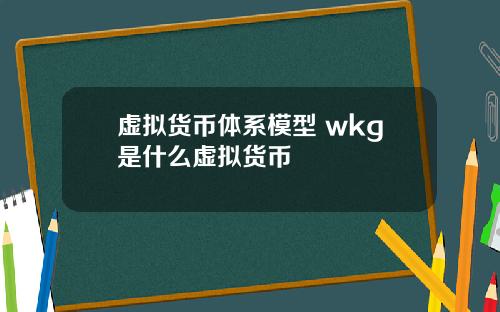 虚拟货币体系模型 wkg是什么虚拟货币