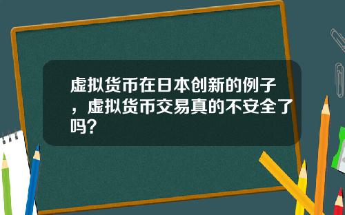 虚拟货币在日本创新的例子，虚拟货币交易真的不安全了吗？