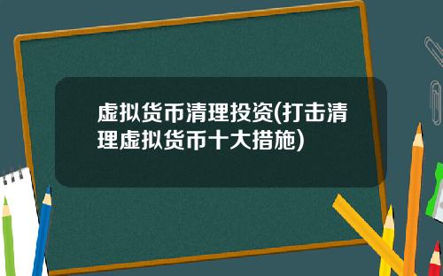 虚拟货币清理投资(打击清理虚拟货币十大措施)