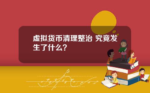 虚拟货币清理整治 究竟发生了什么？