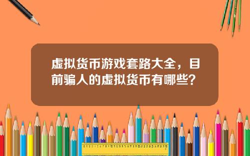 虚拟货币游戏套路大全，目前骗人的虚拟货币有哪些？