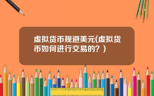 虚拟货币规避美元(虚拟货币如何进行交易的？)