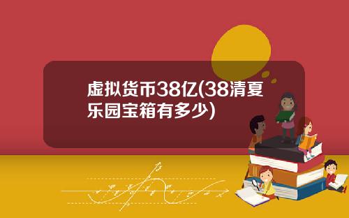 虚拟货币38亿(38清夏乐园宝箱有多少)