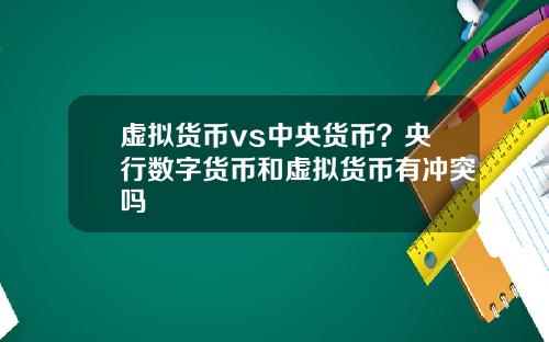 虚拟货币vs中央货币？央行数字货币和虚拟货币有冲突吗